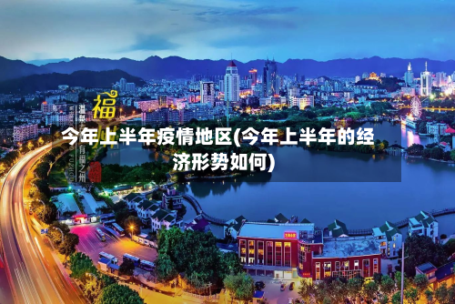 今年上半年疫情地区(今年上半年的经济形势如何)-第3张图片