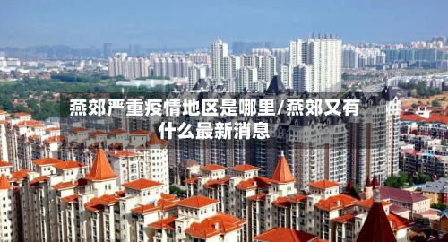 燕郊严重疫情地区是哪里/燕郊又有什么最新消息-第3张图片