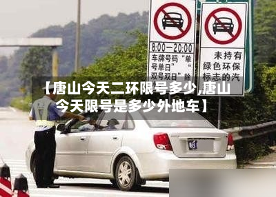【唐山今天二环限号多少,唐山今天限号是多少外地车】-第3张图片