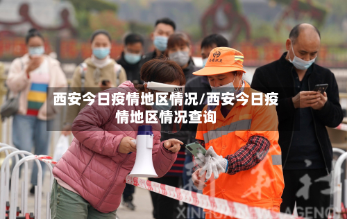 西安今日疫情地区情况/西安今日疫情地区情况查询-第3张图片