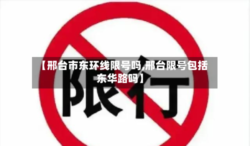 【邢台市东环线限号吗,邢台限号包括东华路吗】-第2张图片