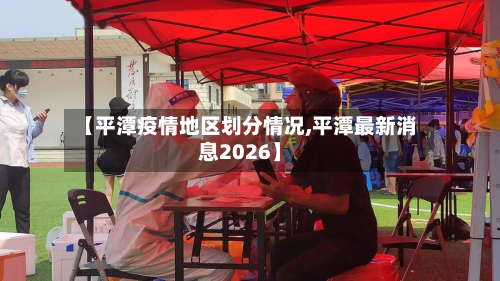 【平潭疫情地区划分情况,平潭最新消息2026】