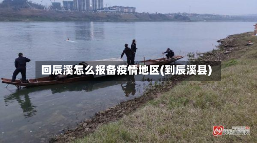 回辰溪怎么报备疫情地区(到辰溪县)-第2张图片