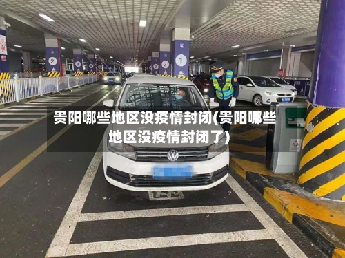 贵阳哪些地区没疫情封闭(贵阳哪些地区没疫情封闭了)-第2张图片
