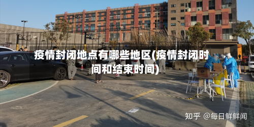 疫情封闭地点有哪些地区(疫情封闭时间和结束时间)-第3张图片