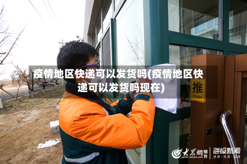 疫情地区快递可以发货吗(疫情地区快递可以发货吗现在)
