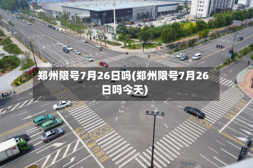 郑州限号7月26日吗(郑州限号7月26日吗今天)