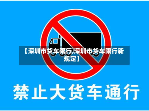 【深圳市货车限行,深圳市货车限行新规定】-第2张图片