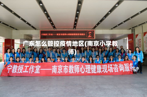 广东怎么管控疫情地区(南京小学教师)-第3张图片