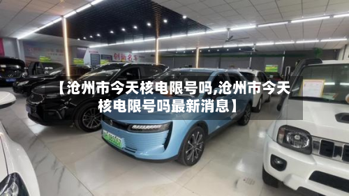 【沧州市今天核电限号吗,沧州市今天核电限号吗最新消息】