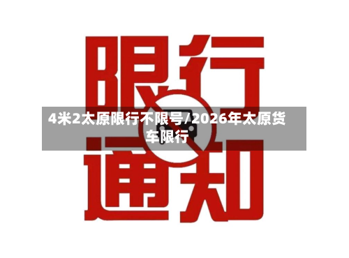 4米2太原限行不限号/2026年太原货车限行-第2张图片
