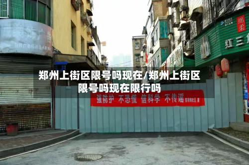 郑州上街区限号吗现在/郑州上街区限号吗现在限行吗