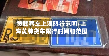 黄牌客车上海限行范围/上海黄牌货车限行时间和范围