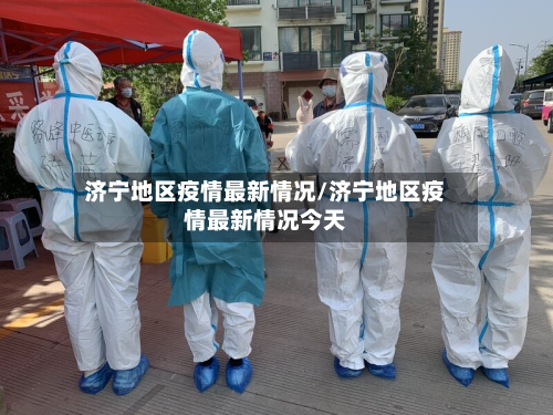 济宁地区疫情最新情况/济宁地区疫情最新情况今天