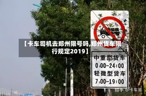 【卡车司机去郑州限号吗,郑州货车限行规定2019】