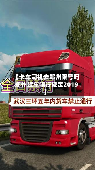 【卡车司机去郑州限号吗,郑州货车限行规定2019】-第3张图片
