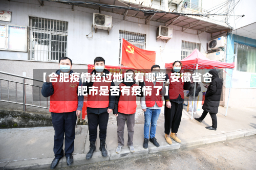 【合肥疫情经过地区有哪些,安徽省合肥市是否有疫情了】-第2张图片