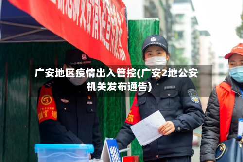 广安地区疫情出入管控(广安2地公安机关发布通告)