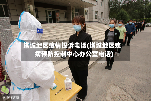 塔城地区疫情投诉电话(塔城地区疾病预防控制中心办公室电话)