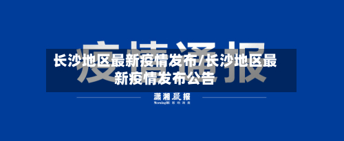 长沙地区最新疫情发布/长沙地区最新疫情发布公告-第3张图片
