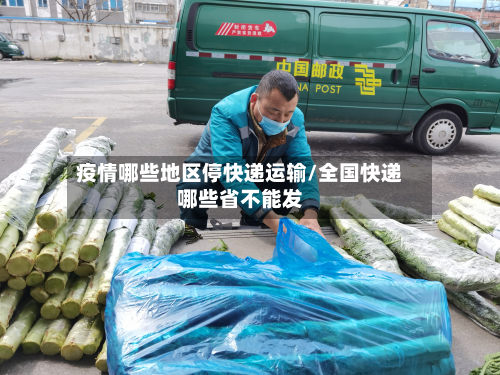 疫情哪些地区停快递运输/全国快递哪些省不能发