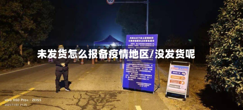 未发货怎么报备疫情地区/没发货呢-第2张图片