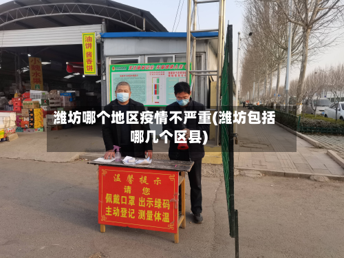 潍坊哪个地区疫情不严重(潍坊包括哪几个区县)-第2张图片