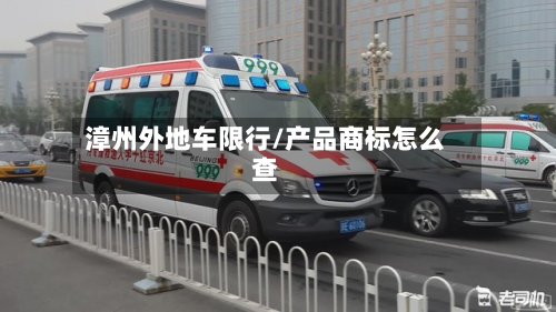 漳州外地车限行/产品商标怎么查