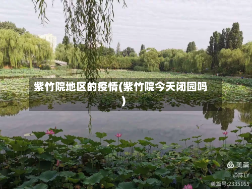 紫竹院地区的疫情(紫竹院今天闭园吗)
