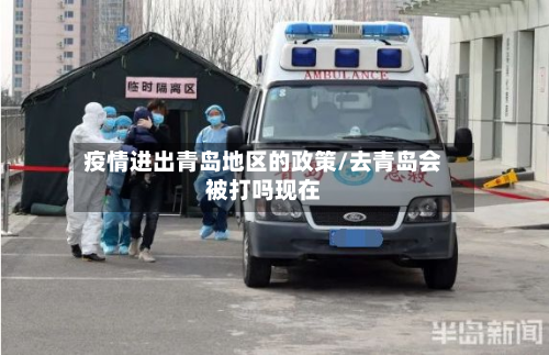 疫情进出青岛地区的政策/去青岛会被打吗现在