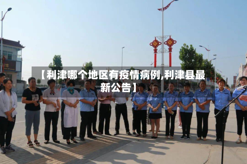 【利津哪个地区有疫情病例,利津县最新公告】-第2张图片
