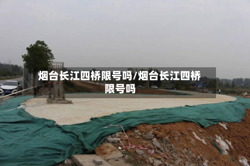 烟台长江四桥限号吗/烟台长江四桥限号吗