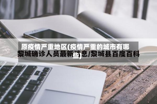 原疫情严重地区(疫情严重的城市有哪些)