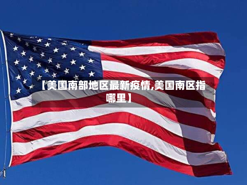 【美国南部地区最新疫情,美国南区指哪里】