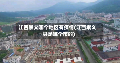 江西崇义哪个地区有疫情(江西崇义县是哪个市的)-第3张图片