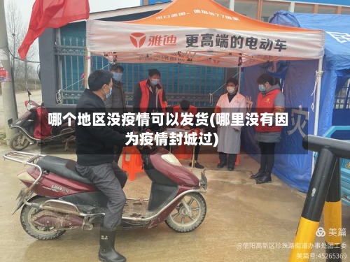 哪个地区没疫情可以发货(哪里没有因为疫情封城过)
