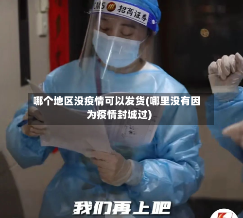 哪个地区没疫情可以发货(哪里没有因为疫情封城过)-第2张图片