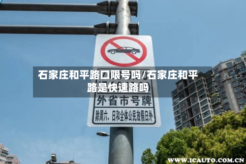 石家庄和平路口限号吗/石家庄和平路是快速路吗-第3张图片