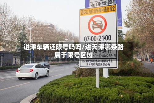进津车辆还限号吗吗/进天津哪条路属于限号区域-第2张图片