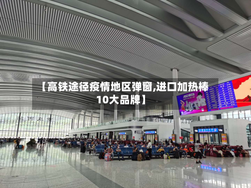 【高铁途径疫情地区弹窗,进口加热棒10大品牌】-第2张图片