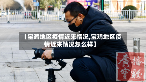 【宝鸡地区疫情近来情况,宝鸡地区疫情近来情况怎么样】-第2张图片