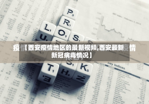 【西安疫情地区的最新视频,西安最新新冠病毒情况】
