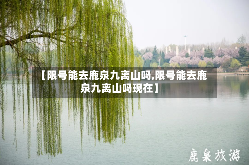 【限号能去鹿泉九离山吗,限号能去鹿泉九离山吗现在】