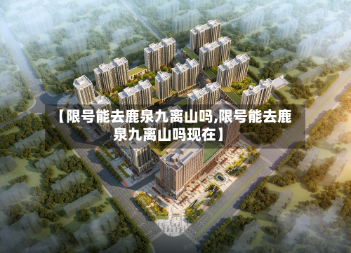 【限号能去鹿泉九离山吗,限号能去鹿泉九离山吗现在】-第3张图片