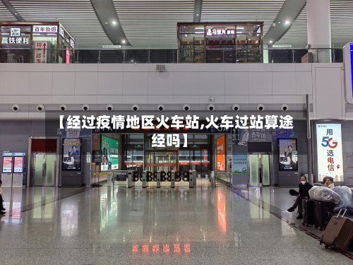 【经过疫情地区火车站,火车过站算途经吗】-第3张图片