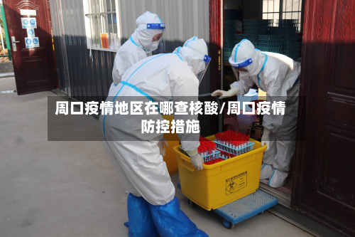 周口疫情地区在哪查核酸/周口疫情防控措施