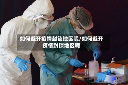 如何避开疫情封锁地区呢/如何避开疫情封锁地区呢
