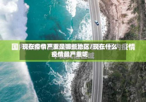 现在疫情严重是哪些地区/现在什么疫情最严重呢-第2张图片