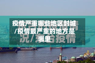 疫情严重哪些地区封城/疫情最严重的地方是哪里