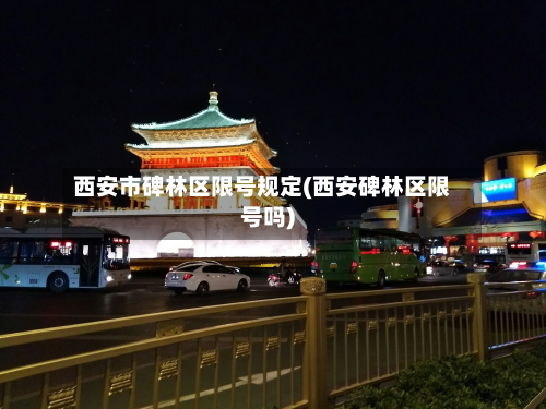 西安市碑林区限号规定(西安碑林区限号吗)-第2张图片